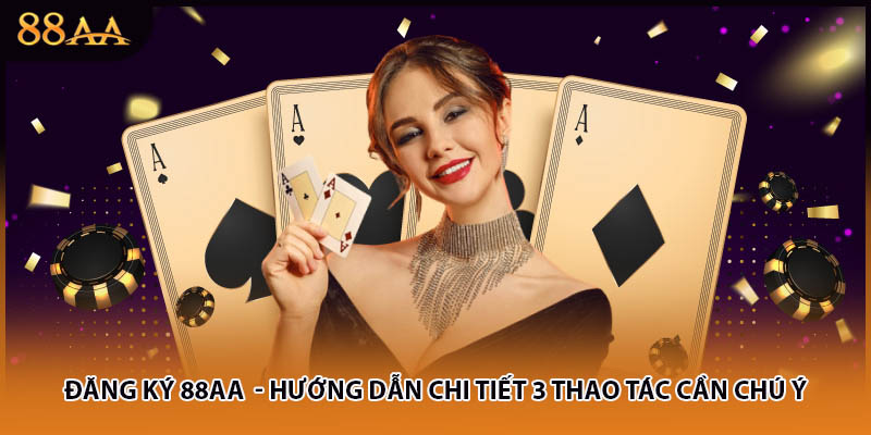 Đăng Ký 88AA - Hướng Dẫn Chi Tiết 3 Thao Tác Cần Chú Ý